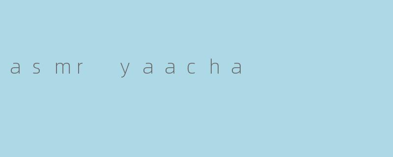 《探索ASMRYaacha:一场治愈心灵的感官之旅》